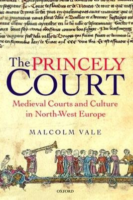 The Princely Court: Medieval Courts and Culture in North-West Europe, 1270-1380 by Malcolm Vale 9780199269938