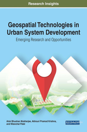 Geospatial Technologies in Urban System Development: Emerging Research and Opportunities by Alok Bhushan Mukherjee 9781522536833
