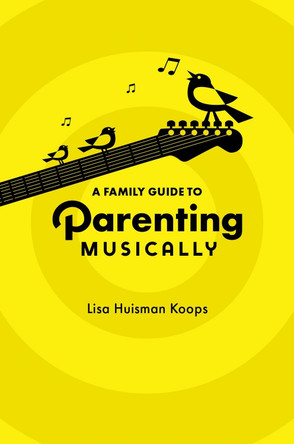A Family Guide to Parenting Musically by Lisa Huisman Koops 9780197673607
