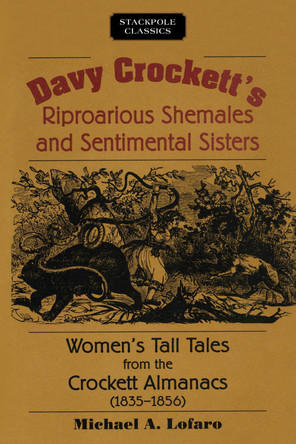 Davy Crockett's Riproarious Shemales and Sentimental Sisters: Women'S Tall Tales from the Crockett Almanacs, 1835-1856 by Michael A. Lofaro 9780811737432