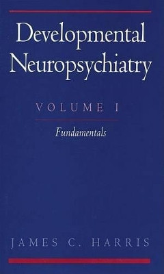 Developmental Neuropsychiatry: Volume 1: The Fundamentals by James C. Harris 9780195068245