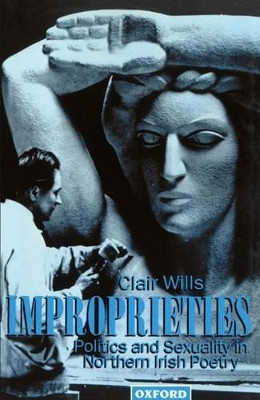 Improprieties: Politics and Sexuality in Northern Irish Poetry by Clair Wills 9780198182399