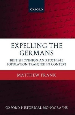 Expelling the Germans: British Opinion and Post-1945 Population Transfer in Context by Matthew Frank 9780199233649