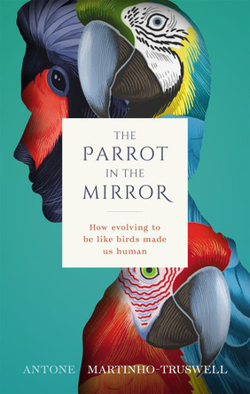 The Parrot in the Mirror: How evolving to be like birds made us human by  9780198846109
