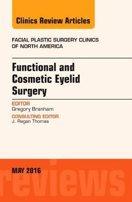 Functional and Cosmetic Eyelid Surgery, An Issue of Facial Plastic Surgery Clinics by Gregory H. Branham 9780323444637