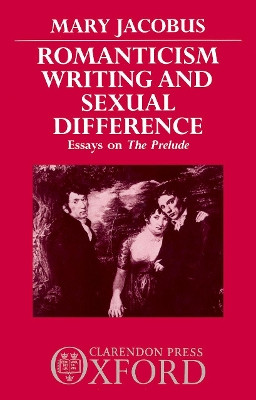 Romanticism, Writing, and Sexual Difference: Essays on The Prelude by Mary Jacobus 9780198129691