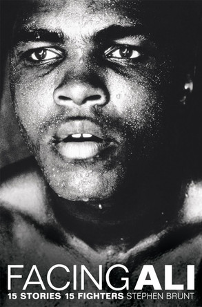 Facing Ali: 15 Stories 15 Fighters by Stephen Brunt 9781509844012