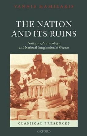 The Nation and its Ruins: Antiquity, Archaeology, and National Imagination in Greece by Yannis Hamilakis 9780199572908