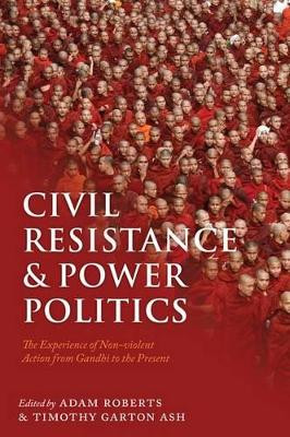 Civil Resistance and Power Politics: The Experience of Non-violent Action from Gandhi to the Present by Adam Roberts 9780199552016