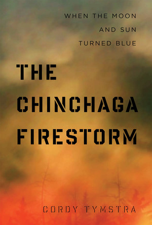 The Chinchaga Firestorm: When the Moon and Sun Turned Blue by Cordy Tymstra 9781772120035