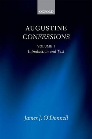Augustine Confessions: Augustine Confessions: Volume 1: Introduction and Text by James J. O'Donnell 9780199660728