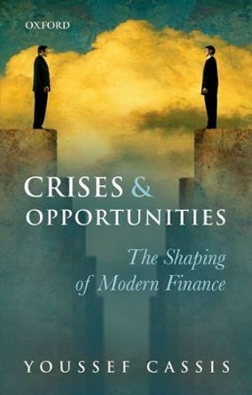 Crises and Opportunities: The Shaping of Modern Finance by Youssef Cassis 9780199672431