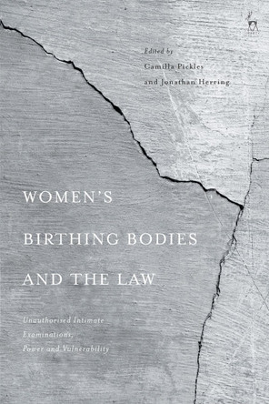 Women’s Birthing Bodies and the Law: Unauthorised Intimate Examinations, Power and Vulnerability by Camilla Pickles 9781509937578