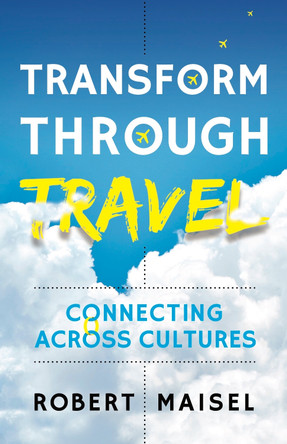 Transform Through Travel: Connecting Across Cultures by Robert Maisel 9781784529475