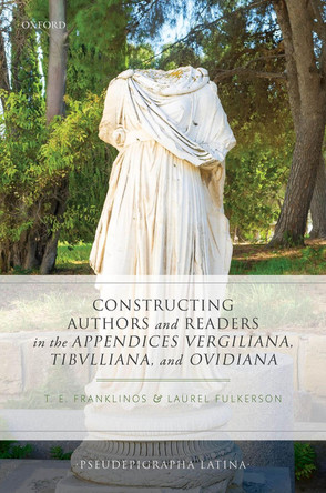 Constructing Authors and Readers in the Appendices Vergiliana, Tibulliana, and Ouidiana by Tristan E. Franklinos 9780198864417