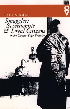 Smugglers, Secessionists and Loyal Citizens on t - The Lie of the Borderlands Since 1914 by Paul Nugent