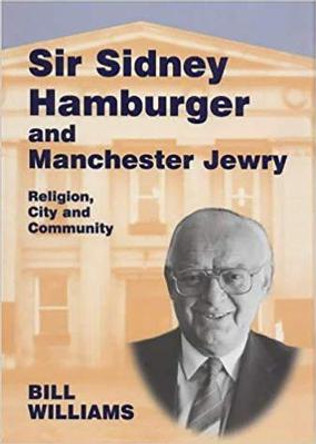 Sir Sidney Hamburger and Manchester Jewry: Religion, City and Community by Bill Williams