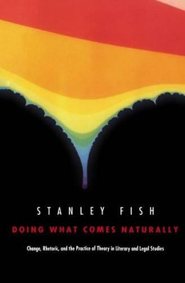Doing What Comes Naturally: Change, Rhetoric, and the Practice of Theory in Literary and Legal Studies by Stanley Fish 9780198129998
