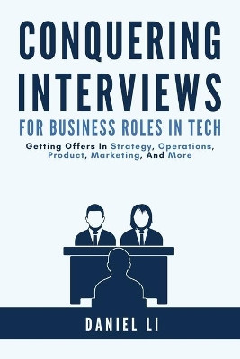 Conquering Interviews for Business Roles in Tech: Getting Job Offers in Strategy, Operations, Product, Marketing, and More by Daniel Li 9781733338110