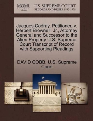 Jacques Codray, Petitioner, V. Herbert Brownell, Jr., Attorney General and Successor to the Alien Property U.S. Supreme Court Transcript of Record with Supporting Pleadings by David Cobb 9781270401568