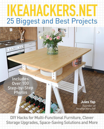 Ikeahackers.net 25 Biggest And Best Projects: DIY Hacks for Multi-Functional Furniture, Clever Storage Upgrades, Space-Saving Solutions and More by Jules Yap 9781612436708