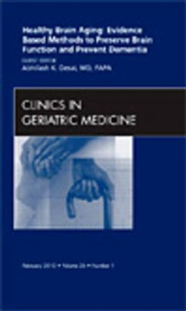 Healthy Brain Aging: Evidence Based Methods to Preserve Brain Function and Prevent Dementia, An issue of Clinics in Geriatric Medicine by Abhilash K. Desai 9781437718225