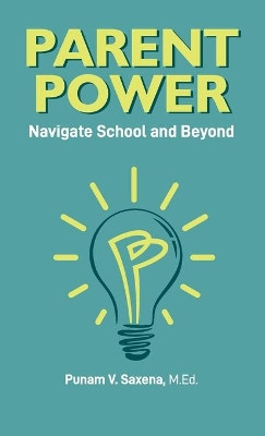 Parent Power: Navigate School and Beyond by Punam V Saxena 9781736640203