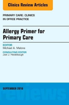Allergy Primer for Primary Care, An Issue of Primary Care: Clinics in Office Practice by Michael A. Malone 9780323462648