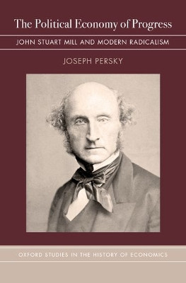 The Political Economy of Progress: John Stuart Mill and Modern Radicalism by Joseph Persky 9780190460631