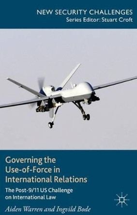 Governing the Use-of-Force in International Relations: The Post 9/11 US Challenge on International Law by Aiden Warren 9781137411433