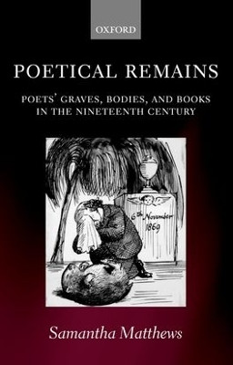 Poetical Remains: Poets' Graves, Bodies, and Books in the Nineteenth Century by Samantha Matthews 9780199254637