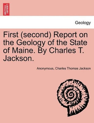First (Second) Report on the Geology of the State of Maine. by Charles T. Jackson. by Anonymous 9781241507077
