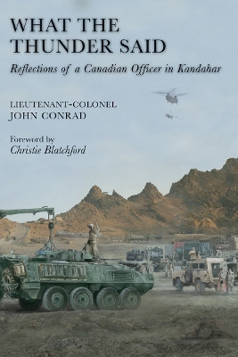 What the Thunder Said: Reflections of a Canadian Officer in Kandahar by Colonel John Conrad 9781554884087