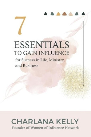 7 Essentials to Gain Influence for Success in Life, Ministry, and Business by Charlana Kelly 9781736452073