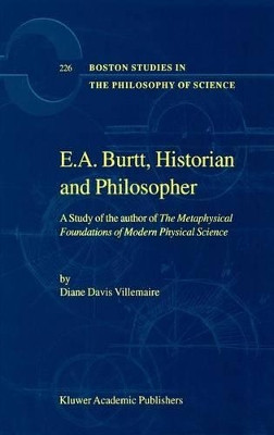 E.A. Burtt, Historian and Philosopher: A Study of the author of The Metaphysical Foundations of Modern Physical Science by Diane Davis Villemaire 9781402004285