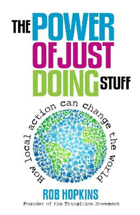 The Power of Just Doing Stuff: How Local Action Can Change the World by Rob Hopkins