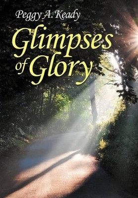 Glimpses of Glory by Peggy A. Keady 9781449764449