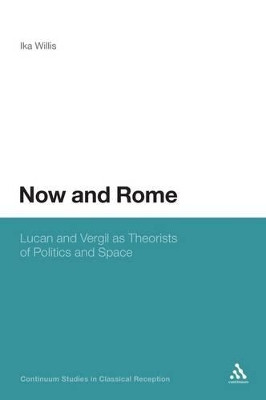 Now and Rome: Lucan and Vergil as Theorists of Politics and Space by Ika Willis 9781441170026