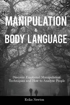Manipulation and Body Language: Discover Emotional Manipulation Techniques and How to Analyze People by Erika Newton 9781914909719
