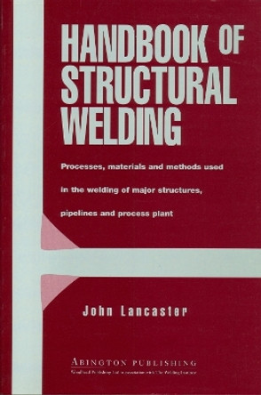 Handbook of Structural Welding: Processes, Materials and Methods Used in the Welding of Major Structures, Pipelines and Process Plant by J. F. Lancaster 9781855733435