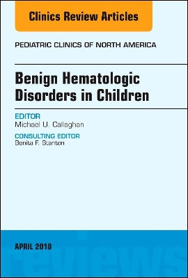Benign Hematologic Disorders in Children, An Issue of Pediatric Clinics of North America by Callaghan 9780323583169