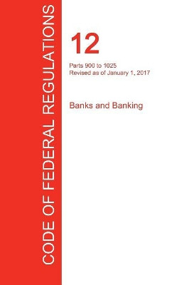 Cfr 12, Parts 900 to 1025, Banks and Banking, January 01, 2017 (Volume 8 of 10) by Office of the Federal Register (Cfr) 9781298707680
