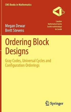 Ordering Block Designs: Gray Codes, Universal Cycles and Configuration Orderings by Megan Dewar 9781461443247