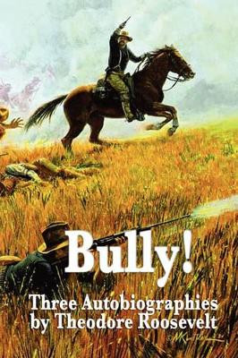 Bully! Three Autobiographies by Theodore Roosevelt by Theodore IV Roosevelt 9781604596199