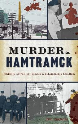 Murder in Hamtramck: Historic Crimes of Passion and Coldblooded Killings by Greg Kowalski 9781540246035