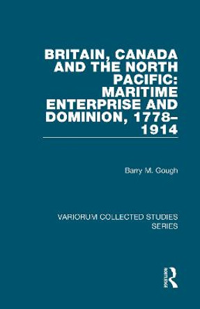 Britain, Canada and the North Pacific: Maritime Enterprise and Dominion, 1778-1914 by Professor Barry M. Gough