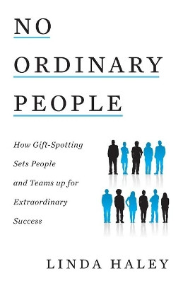 No Ordinary People: How Gift-Spotting Sets People and Teams up for Extraordinary Success by Linda Haley 9781544528014