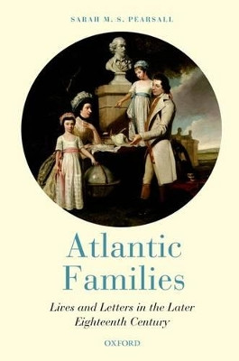 Atlantic Families: Lives and Letters in the Later Eighteenth Century by Sarah Pearsall 9780199600441