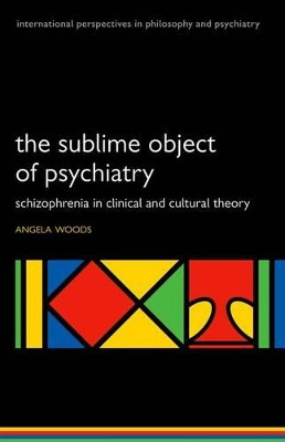 The Sublime Object of Psychiatry: Schizophrenia in Clinical and Cultural Theory by Angela Woods 9780199583959
