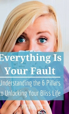 Everything is Your Fault: Understanding the 6 Pillars to Unlocking Your Bliss Life by Lia Bliss 9781736846292